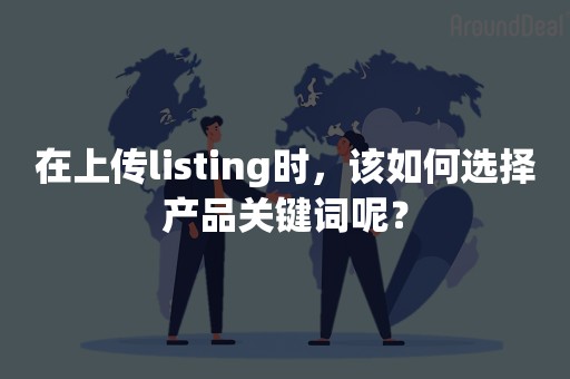 在上传listing时，该如何选择产品关键词呢？