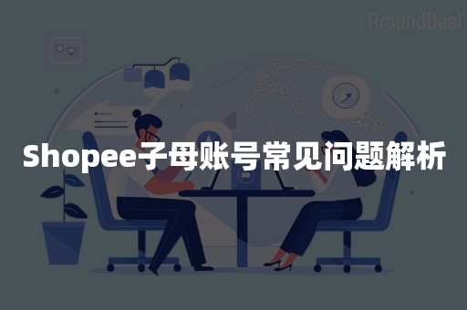 Shopee子母账号常见问题解析