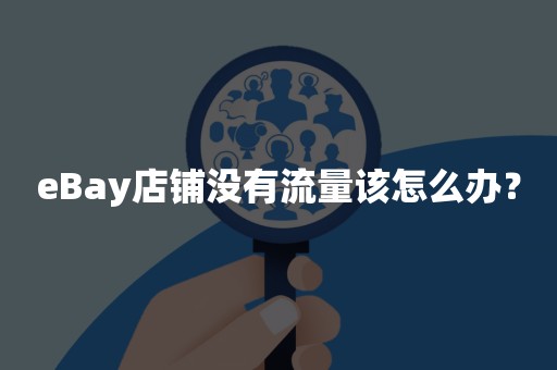 eBay店铺没有流量该怎么办？