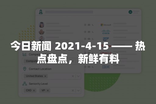 今日新闻 2021-4-15 —— 热点盘点，新鲜有料