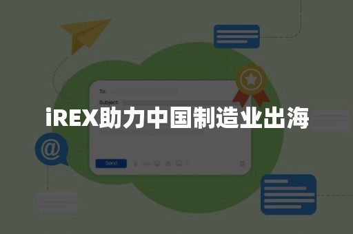 iREX助力中国制造业出海