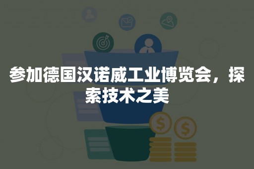 参加德国汉诺威工业博览会，探索技术之美