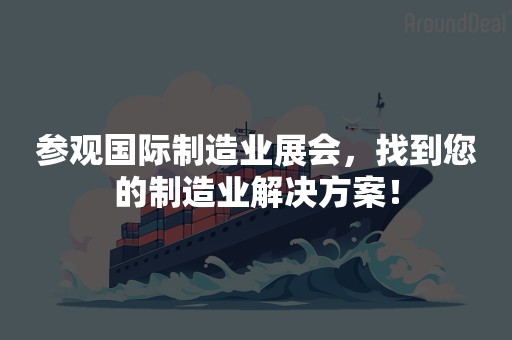 参观国际制造业展会，找到您的制造业解决方案！