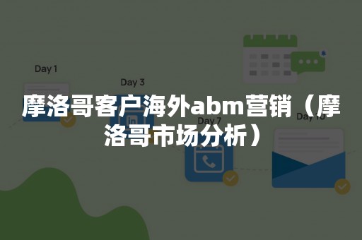 摩洛哥客户海外abm营销（摩洛哥市场分析）