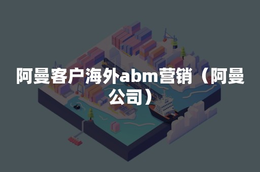 阿曼客户海外abm营销（阿曼公司）