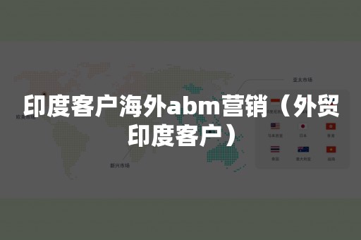 印度客户海外abm营销（外贸印度客户）