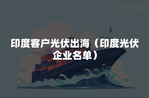 印度客户光伏出海（印度光伏企业名单）