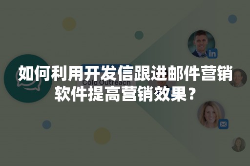 如何利用开发信跟进邮件营销软件提高营销效果？