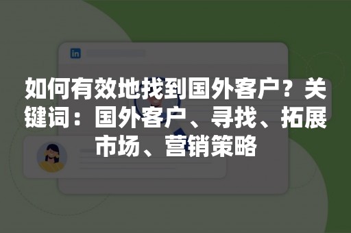 如何有效地找到国外客户？关键词：国外客户、寻找、拓展市场、营销策略