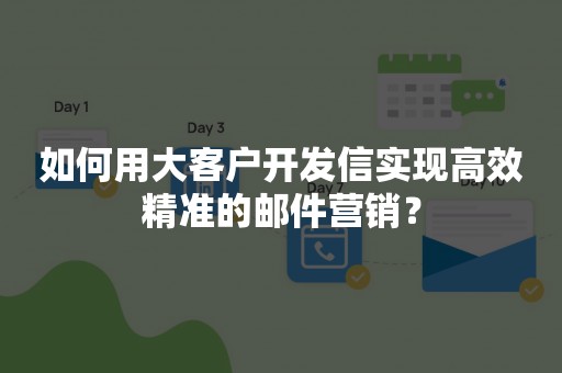 如何用大客户开发信实现高效精准的邮件营销？