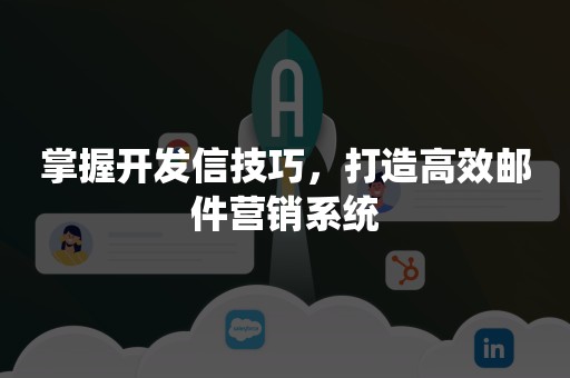 掌握开发信技巧，打造高效邮件营销系统