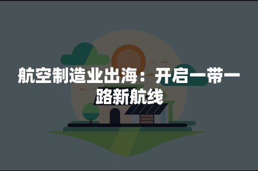 航空制造业出海：开启一带一路新航线