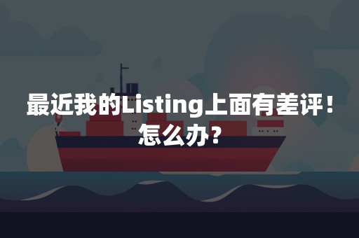 最近我的Listing上面有差评！怎么办？