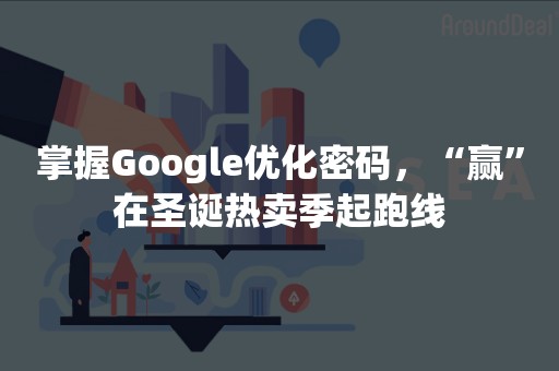 掌握Google优化密码，“赢”在圣诞热卖季起跑线