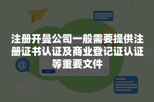 注册开曼公司一般需要提供注册证书认证及商业登记证认证等重要文件