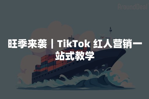 旺季来袭｜TikTok 红人营销一站式教学