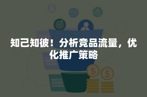 知己知彼！分析竞品流量，优化推广策略