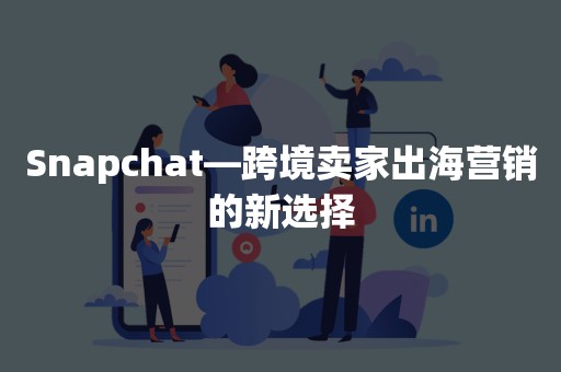 Snapchat—跨境卖家出海营销的新选择