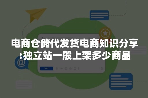 电商仓储代发货电商知识分享:独立站一般上架多少商品