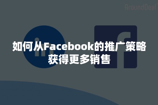 如何从Facebook的推广策略获得更多销售