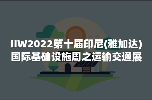 IIW2022第十届印尼(雅加达)国际基础设施周之运输交通展