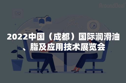 2022中国（成都）国际润滑油、脂及应用技术展览会