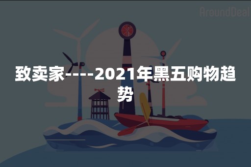 致卖家----2021年黑五购物趋势