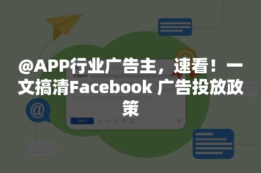 @APP行业广告主，速看！一文搞清Facebook 广告投放政策