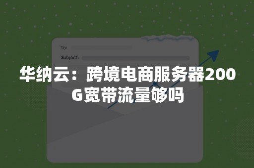 华纳云：跨境电商服务器200G宽带流量够吗