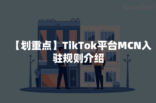 【划重点】TikTok平台MCN入驻规则介绍