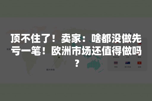 顶不住了！卖家：啥都没做先亏一笔！欧洲市场还值得做吗？