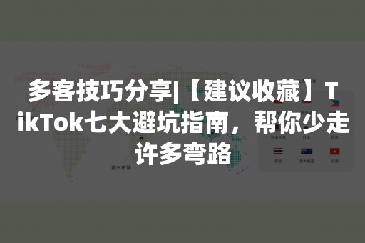 多客技巧分享|【建议收藏】TikTok七大避坑指南，帮你少走许多弯路