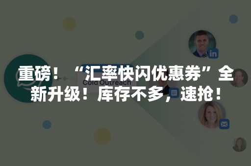 重磅！“汇率快闪优惠券”全新升级！库存不多，速抢！