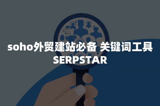 soho外贸建站必备 关键词工具SERPSTAR