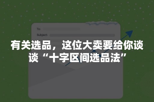 有关选品，这位大卖要给你谈谈“十字区间选品法”