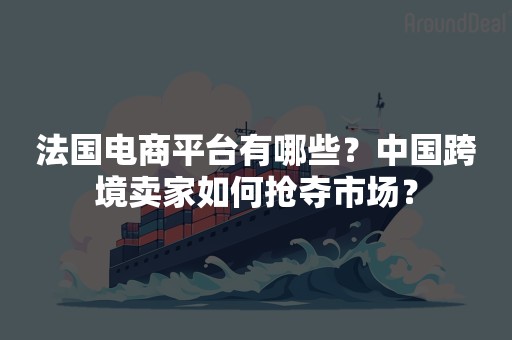 法国电商平台有哪些？中国跨境卖家如何抢夺市场？