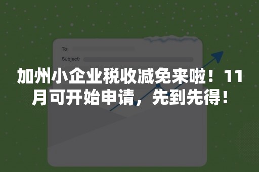 加州小企业税收减免来啦！11月可开始申请，先到先得！