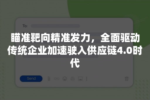 瞄准靶向精准发力，全面驱动传统企业加速驶入供应链4.0时代