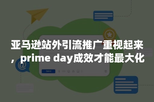 亚马逊站外引流推广重视起来，prime day成效才能最大化