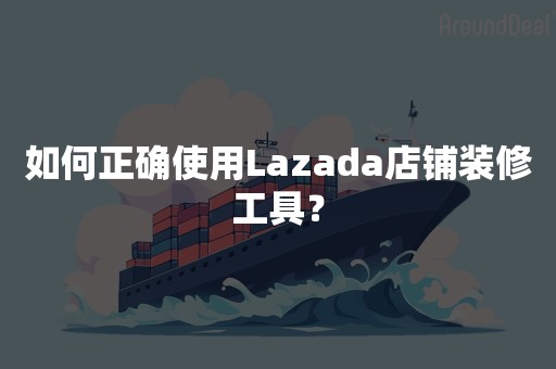 如何正确使用Lazada店铺装修工具？