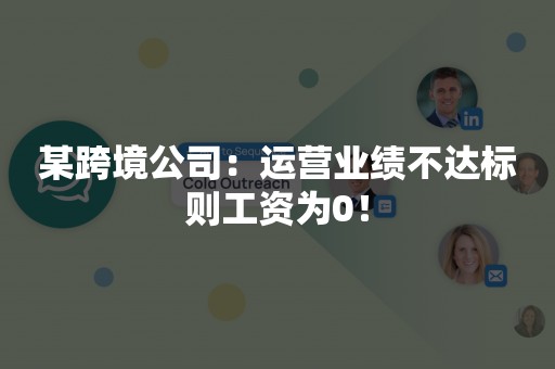 某跨境公司：运营业绩不达标则工资为0！