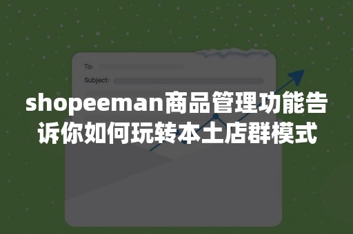 shopeeman商品管理功能告诉你如何玩转本土店群模式