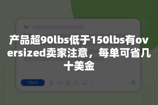 产品超90lbs低于150lbs有oversized卖家注意，每单可省几十美金