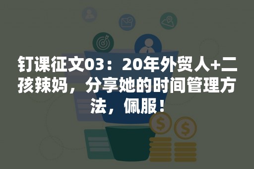 钉课征文03：20年外贸人+二孩辣妈，分享她的时间管理方法，佩服！