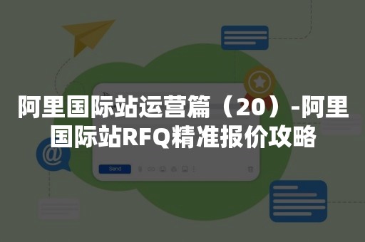 阿里国际站运营篇（20）-阿里国际站RFQ精准报价攻略