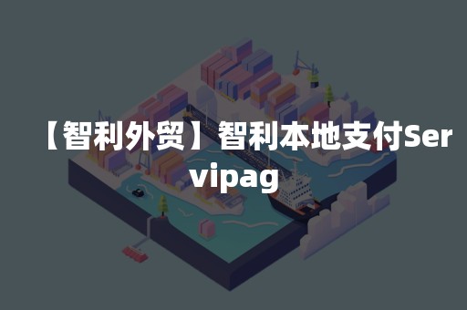 【智利外贸】智利本地支付Servipag