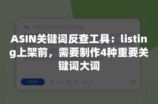 ASIN关键词反查工具：listing上架前，需要制作4种重要关键词大词