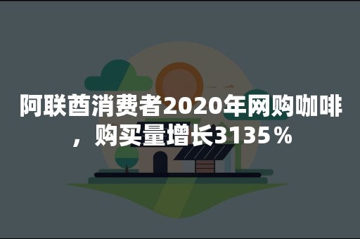 阿联酋消费者2020年网购咖啡，购买量增长3135％