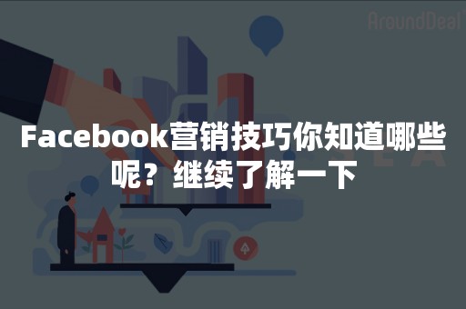 Facebook营销技巧你知道哪些呢？继续了解一下