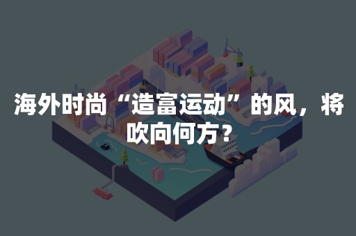 海外时尚“造富运动”的风，将吹向何方？